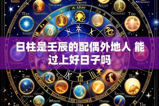 日柱是壬辰的配偶外地人 能过上好日子吗