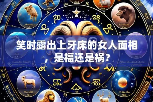 笑时露出上牙床的女人面相,是福还是祸?
