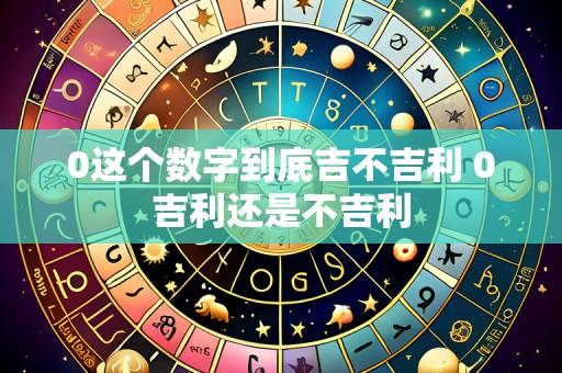 0这个数字到底吉不吉利 0吉利还是不吉利
