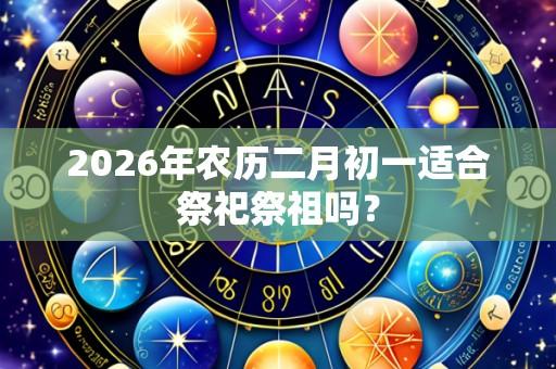 2026年农历二月初一适合祭祀祭祖吗?