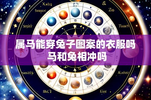 属马能穿兔子图案的衣服吗 马和兔相冲吗