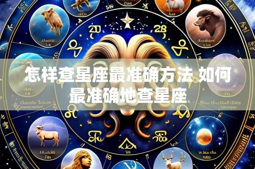 怎样查星座最准确方法 如何最准确地查星座