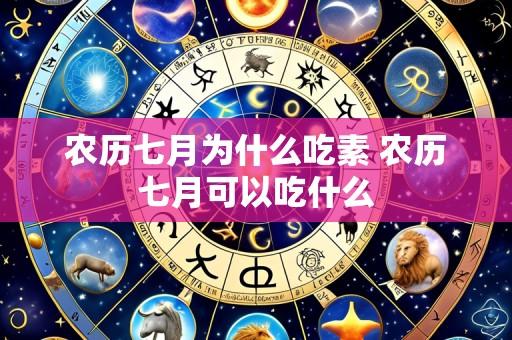 农历七月为什么吃素 农历七月可以吃什么