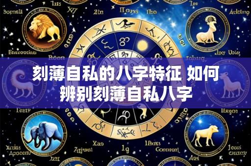 刻薄自私的八字特征 如何辨别刻薄自私八字