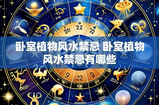 卧室植物风水禁忌 卧室植物风水禁忌有哪些