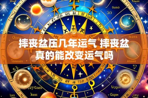 摔丧盆压几年运气 摔丧盆真的能改变运气吗