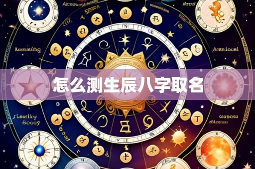怎么测生辰八字取名