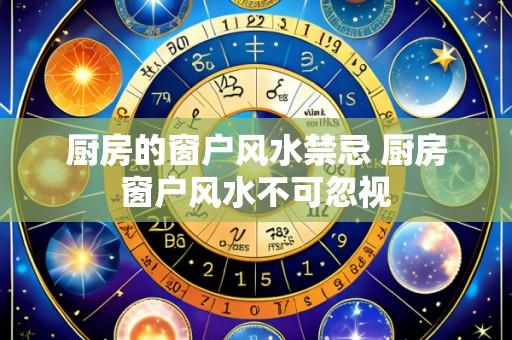 厨房的窗户风水禁忌 厨房窗户风水不可忽视