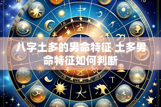 八字土多的男命特征 土多男命特征如何判断