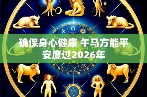 确保身心健康 午马方能平安度过2026年