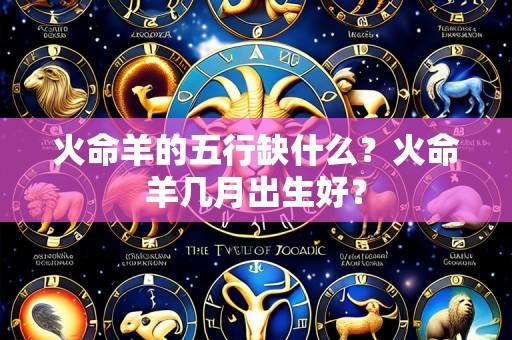 火命羊的五行缺什么？火命羊几月出生好？