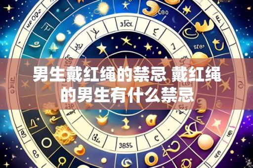 男生戴红绳的禁忌 戴红绳的男生有什么禁忌