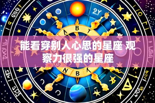 能看穿别人心思的星座 观察力很强的星座