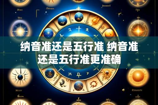 纳音准还是五行准 纳音准还是五行准更准确