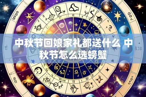 中秋节回娘家礼都送什么 中秋节怎么选螃蟹