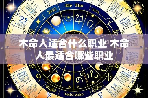 木命人适合什么职业 木命人最适合哪些职业