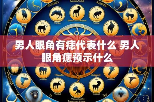 男人眼角有痣代表什么 男人眼角痣预示什么