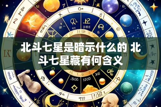 北斗七星是暗示什么的 北斗七星藏有何含义