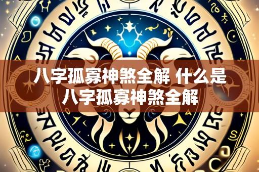 八字孤寡神煞全解 什么是八字孤寡神煞全解