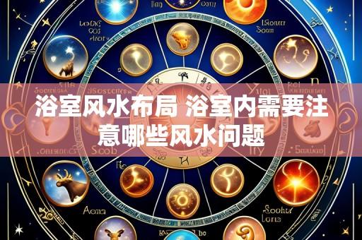 浴室风水布局 浴室内需要注意哪些风水问题