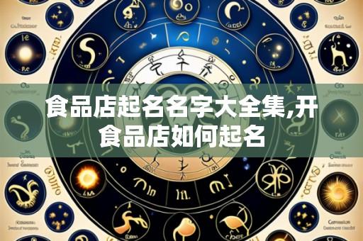 食品店起名名字大全集,开食品店如何起名