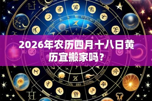 2026年农历四月十八日黄历宜搬家吗?