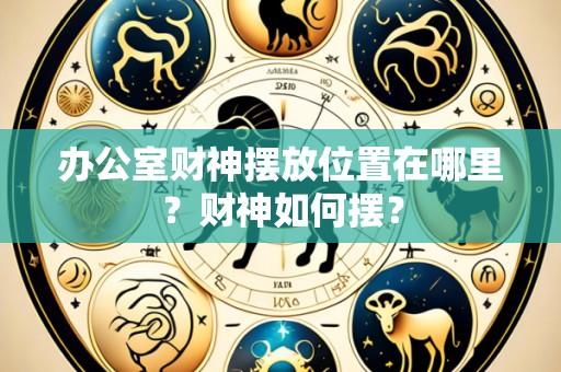 办公室财神摆放位置在哪里?财神如何摆?