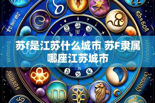 苏f是江苏什么城市 苏F隶属哪座江苏城市