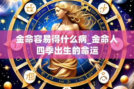 金命容易得什么病_金命人四季出生的命运