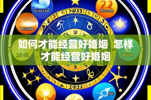 如何才能经营好婚姻 怎样才能经营好婚姻