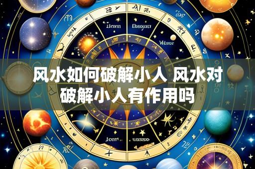 风水如何破解小人 风水对破解小人有作用吗