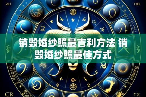 销毁婚纱照最吉利方法 销毁婚纱照最佳方式