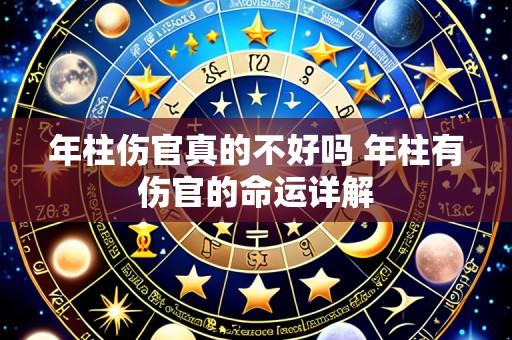 年柱伤官真的不好吗 年柱有伤官的命运详解