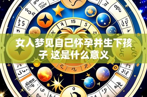 女人梦见自己怀孕并生下孩子 这是什么意义