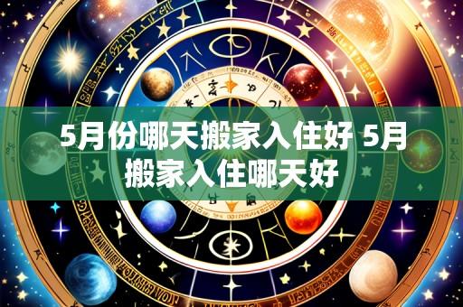 5月份哪天搬家入住好 5月搬家入住哪天好