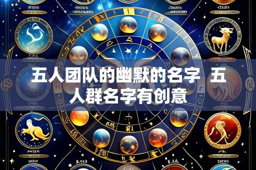 五人团队的幽默的名字 五人群名字有创意
