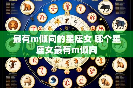 最有m倾向的星座女 哪个星座女最有m倾向