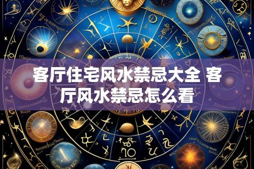 客厅住宅风水禁忌大全 客厅风水禁忌怎么看