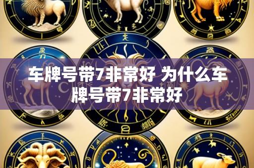 车牌号带7非常好 为什么车牌号带7非常好