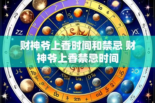 财神爷上香时间和禁忌 财神爷上香禁忌时间