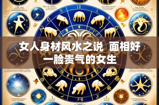 女人身材风水之说  面相好一脸贵气的女生