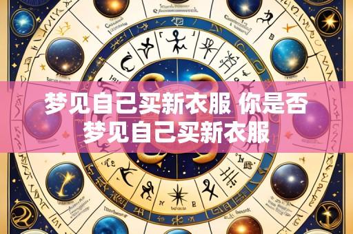 梦见自己买新衣服 你是否梦见自己买新衣服