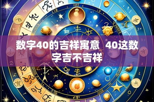 数字40的吉祥寓意  40这数字吉不吉祥