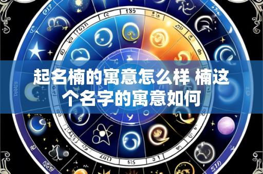 起名楠的寓意怎么样 楠这个名字的寓意如何