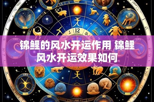 锦鲤的风水开运作用 锦鲤风水开运效果如何