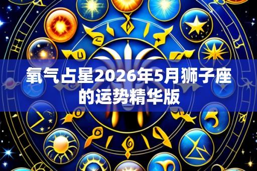 氧气占星2026年5月狮子座的运势精华版