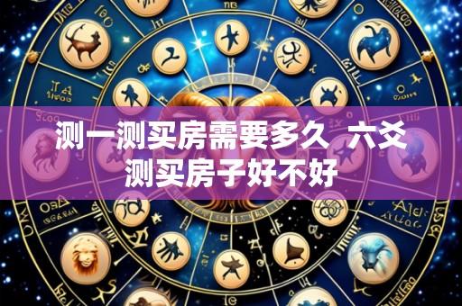 测一测买房需要多久 六爻测买房子好不好
