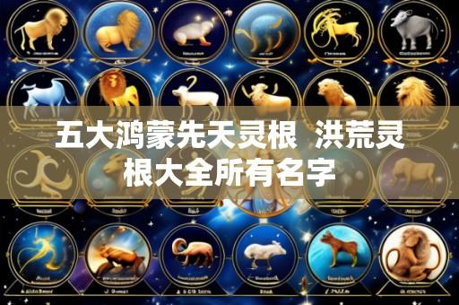 五大鸿蒙先天灵根 洪荒灵根大全所有名字