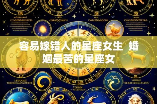 容易嫁错人的星座女生 婚姻最苦的星座女