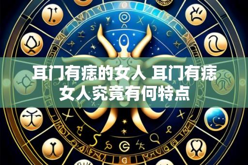 耳门有痣的女人 耳门有痣女人究竟有何特点
